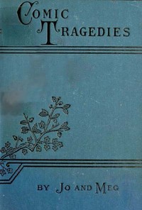 Cover of Comic Tragedies Written by 'Jo' and 'Meg' and Acted by The 'Little Women' — A Closer Reading